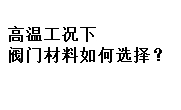 高溫工況下閥門材料如何選擇？